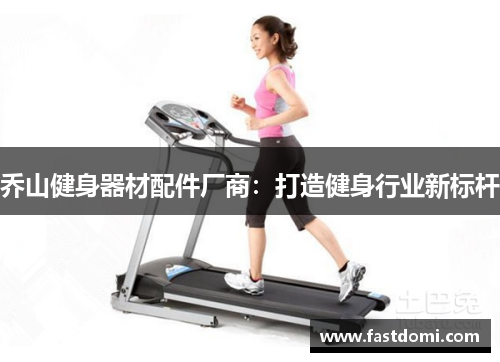 乔山健身器材配件厂商：打造健身行业新标杆