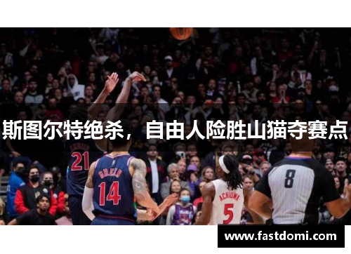 斯图尔特绝杀，自由人险胜山猫夺赛点