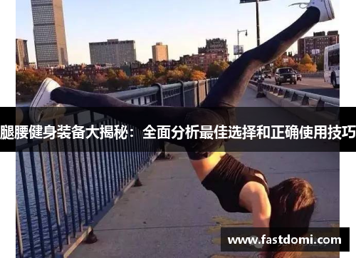 腿腰健身装备大揭秘：全面分析最佳选择和正确使用技巧