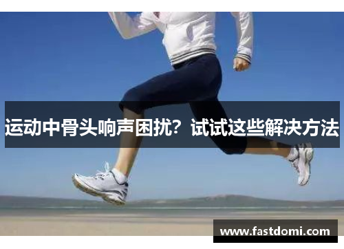 运动中骨头响声困扰？试试这些解决方法