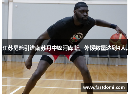 江苏男篮引进南苏丹中锋阿库斯，外援数量达到4人。