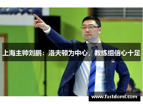 上海主帅刘鹏：洛夫顿为中心，教练组信心十足