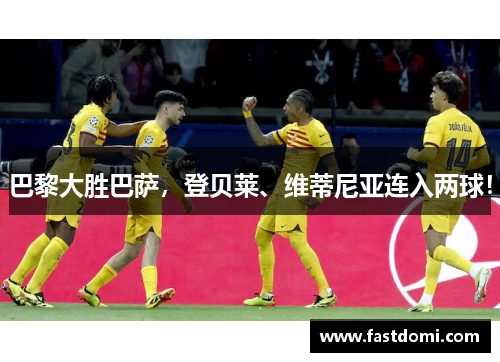 巴黎大胜巴萨，登贝莱、维蒂尼亚连入两球！