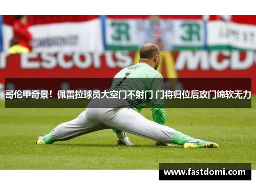 哥伦甲奇景！佩雷拉球员大空门不射门 门将归位后攻门绵软无力