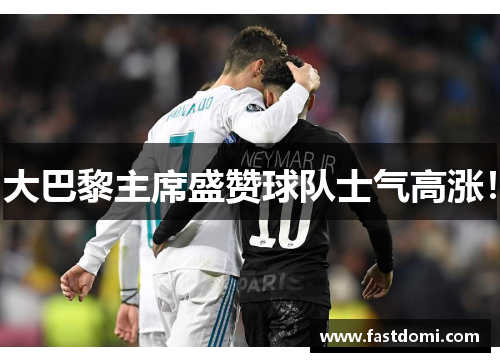 大巴黎主席盛赞球队士气高涨！