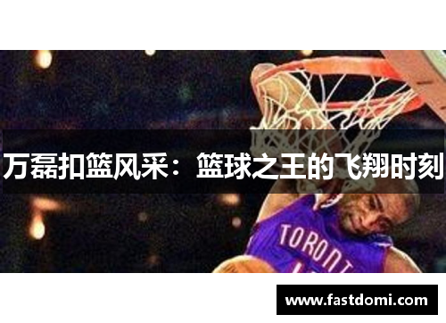 万磊扣篮风采：篮球之王的飞翔时刻