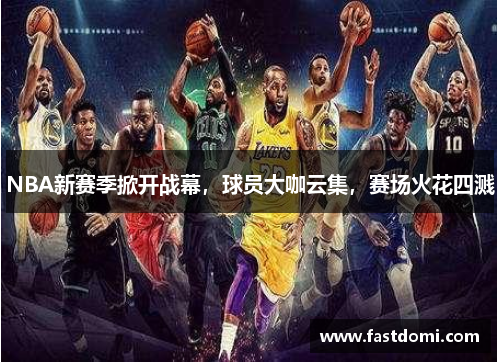 NBA新赛季掀开战幕，球员大咖云集，赛场火花四溅