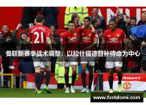 曼联新赛季战术调整：以拉什福德替补待命为中心